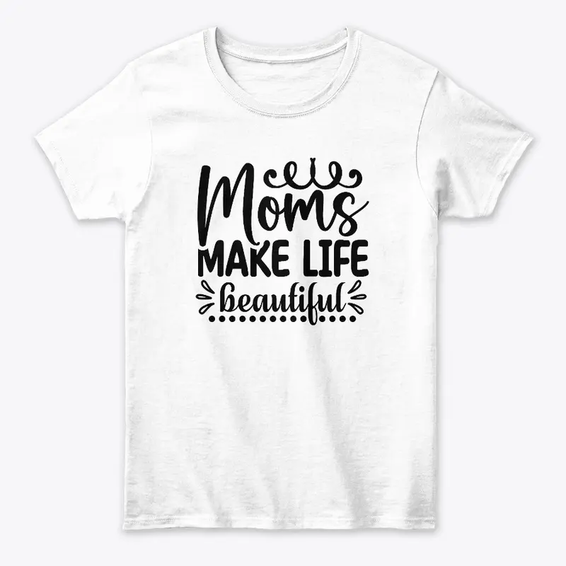 Moms Make Life Beautiful