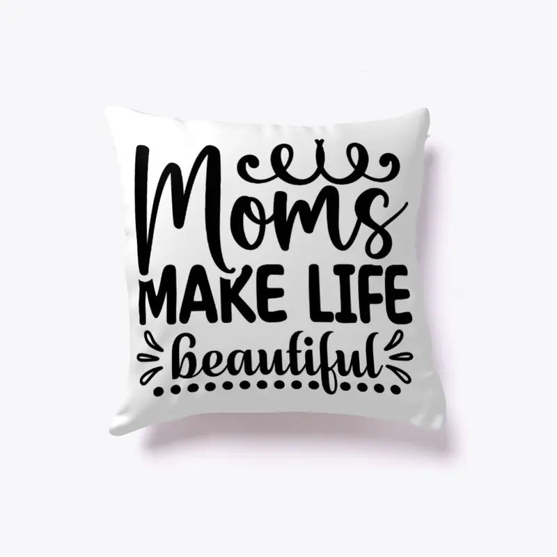 Moms Make Life Beautiful