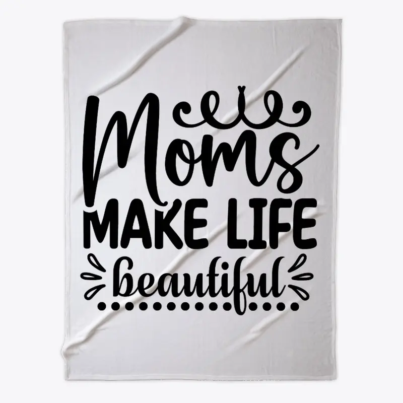 Moms Make Life Beautiful